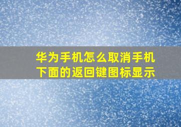 华为手机怎么取消手机下面的返回键图标显示