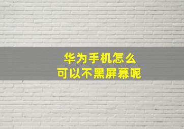 华为手机怎么可以不黑屏幕呢