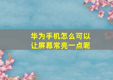 华为手机怎么可以让屏幕常亮一点呢