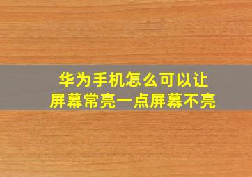 华为手机怎么可以让屏幕常亮一点屏幕不亮