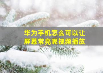 华为手机怎么可以让屏幕常亮呢视频播放