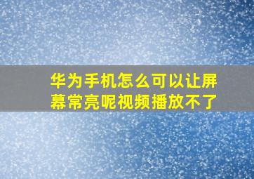 华为手机怎么可以让屏幕常亮呢视频播放不了