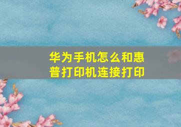 华为手机怎么和惠普打印机连接打印