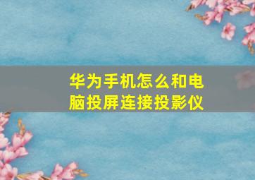 华为手机怎么和电脑投屏连接投影仪