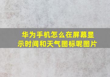 华为手机怎么在屏幕显示时间和天气图标呢图片