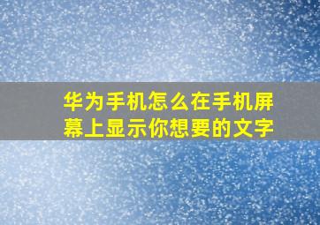 华为手机怎么在手机屏幕上显示你想要的文字