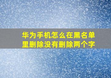 华为手机怎么在黑名单里删除没有删除两个字