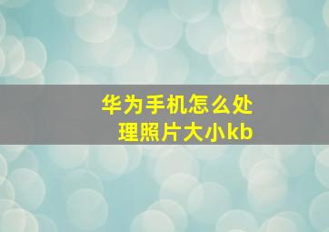 华为手机怎么处理照片大小kb