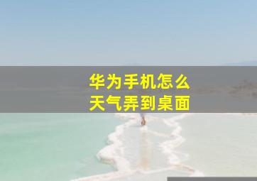 华为手机怎么天气弄到桌面