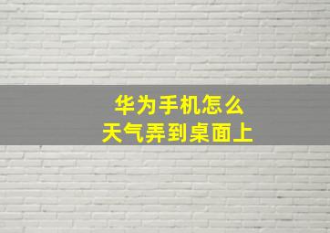 华为手机怎么天气弄到桌面上