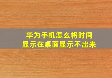 华为手机怎么将时间显示在桌面显示不出来