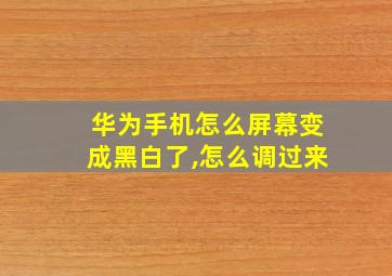 华为手机怎么屏幕变成黑白了,怎么调过来