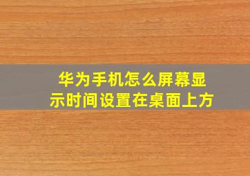 华为手机怎么屏幕显示时间设置在桌面上方