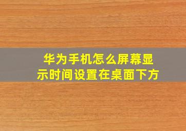 华为手机怎么屏幕显示时间设置在桌面下方