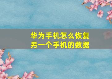 华为手机怎么恢复另一个手机的数据