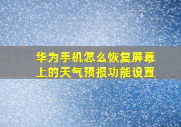 华为手机怎么恢复屏幕上的天气预报功能设置