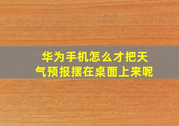 华为手机怎么才把天气预报摆在桌面上来呢