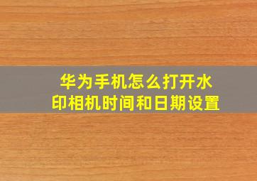 华为手机怎么打开水印相机时间和日期设置