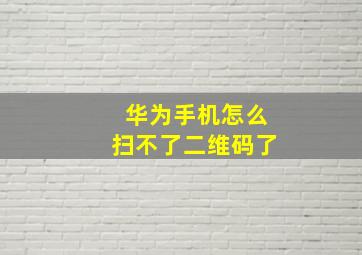 华为手机怎么扫不了二维码了