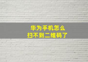 华为手机怎么扫不到二维码了