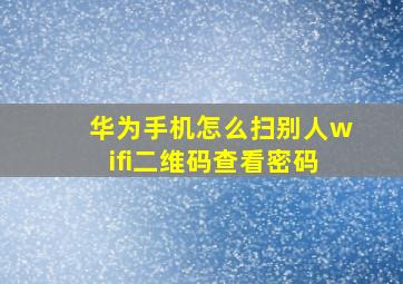 华为手机怎么扫别人wifi二维码查看密码