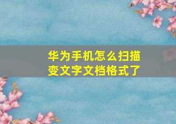 华为手机怎么扫描变文字文档格式了