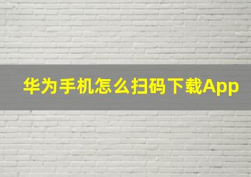 华为手机怎么扫码下载App