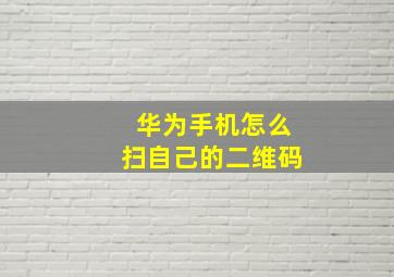 华为手机怎么扫自己的二维码