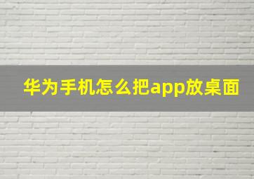 华为手机怎么把app放桌面