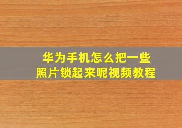 华为手机怎么把一些照片锁起来呢视频教程