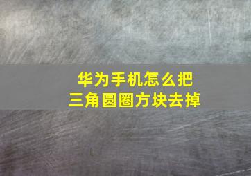 华为手机怎么把三角圆圈方块去掉