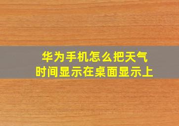 华为手机怎么把天气时间显示在桌面显示上