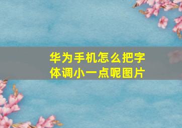 华为手机怎么把字体调小一点呢图片