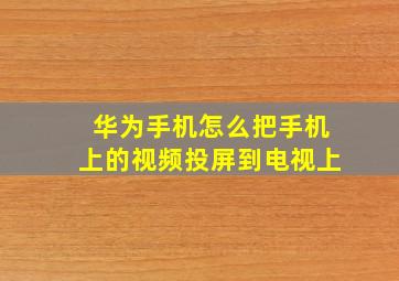 华为手机怎么把手机上的视频投屏到电视上