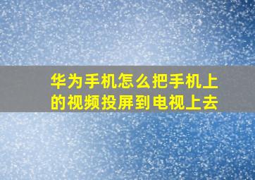 华为手机怎么把手机上的视频投屏到电视上去