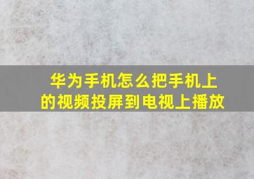 华为手机怎么把手机上的视频投屏到电视上播放