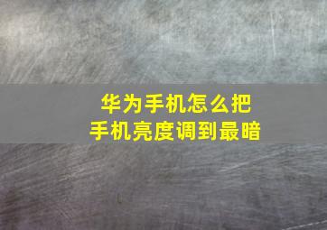 华为手机怎么把手机亮度调到最暗