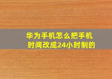 华为手机怎么把手机时间改成24小时制的