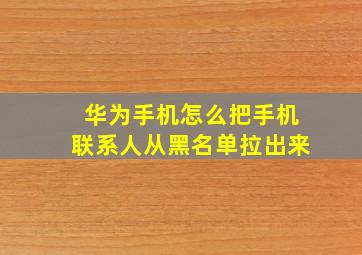 华为手机怎么把手机联系人从黑名单拉出来