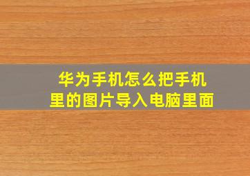 华为手机怎么把手机里的图片导入电脑里面