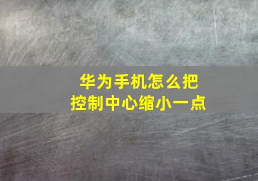 华为手机怎么把控制中心缩小一点