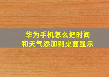 华为手机怎么把时间和天气添加到桌面显示