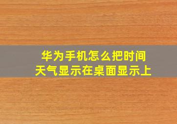 华为手机怎么把时间天气显示在桌面显示上