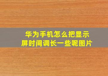 华为手机怎么把显示屏时间调长一些呢图片