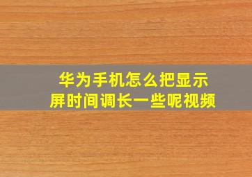 华为手机怎么把显示屏时间调长一些呢视频