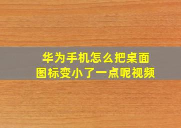 华为手机怎么把桌面图标变小了一点呢视频