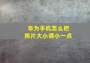 华为手机怎么把照片大小调小一点