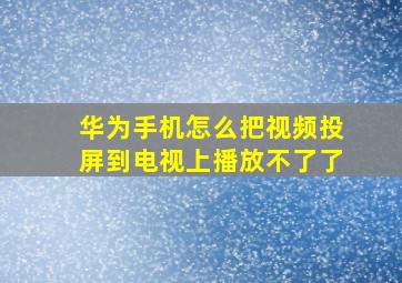 华为手机怎么把视频投屏到电视上播放不了了