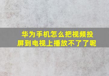 华为手机怎么把视频投屏到电视上播放不了了呢