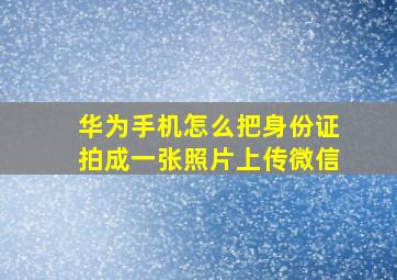 华为手机怎么把身份证拍成一张照片上传微信